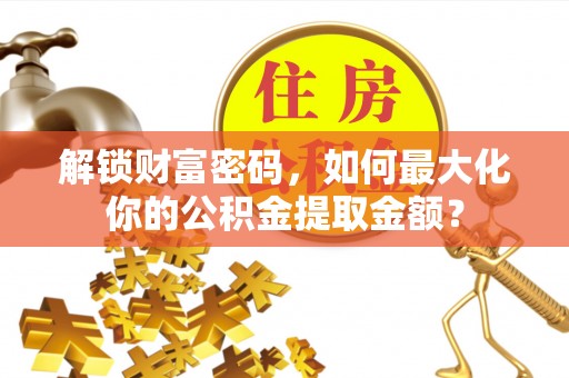 长岛解锁财富密码，如何最大化你的公积金提取金额？