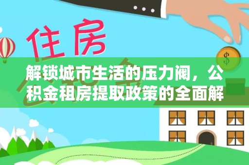 长岛解锁城市生活的压力阀，公积金租房提取政策的全面解析与实践指南