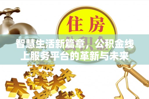 长岛智慧生活新篇章，公积金线上服务平台的革新与未来