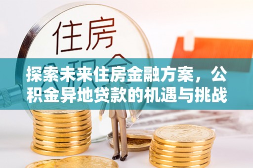 长岛探索未来住房金融方案，公积金异地贷款的机遇与挑战