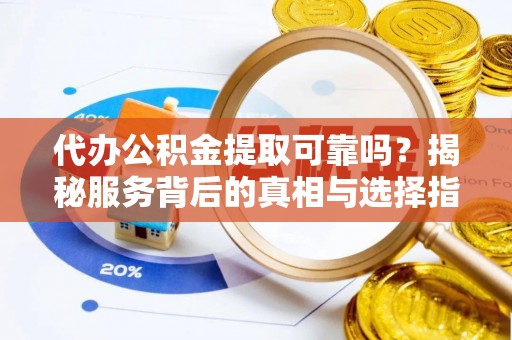 长岛代办公积金提取可靠吗？揭秘服务背后的真相与选择指南
