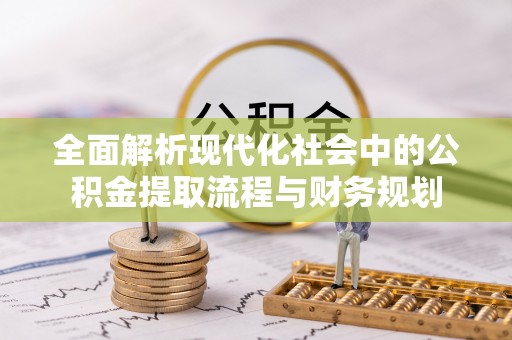 长岛全面解析现代化社会中的公积金提取流程与财务规划