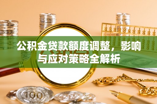 长岛公积金贷款额度调整，影响与应对策略全解析