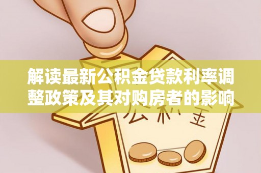 长岛解读最新公积金贷款利率调整政策及其对购房者的影响