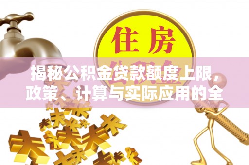 长岛揭秘公积金贷款额度上限，政策、计算与实际应用的全面解析