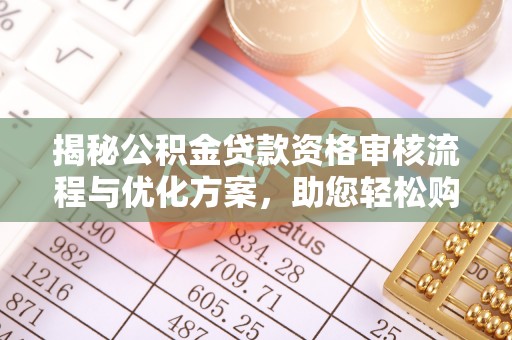 长岛揭秘公积金贷款资格审核流程与优化方案，助您轻松购房