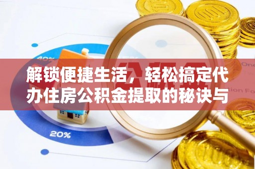 长岛解锁便捷生活，轻松搞定代办住房公积金提取的秘诀与技巧