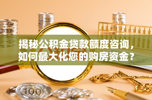 长岛揭秘公积金贷款额度咨询，如何最大化您的购房资金？