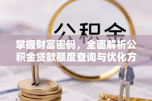 长岛掌握财富密码，全面解析公积金贷款额度查询与优化方案