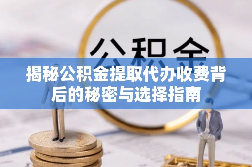 长岛揭秘公积金提取代办收费背后的秘密与选择指南