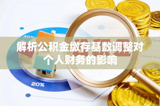 长岛解析公积金缴存基数调整对个人财务的影响