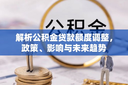 长岛解析公积金贷款额度调整，政策、影响与未来趋势
