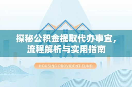 长岛探秘公积金提取代办事宜，流程解析与实用指南