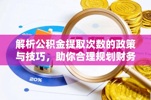长岛解析公积金提取次数的政策与技巧，助你合理规划财务未来