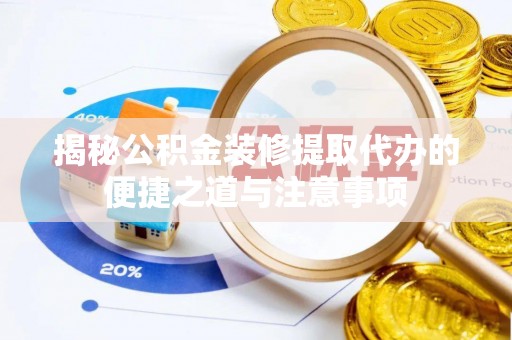 长岛揭秘公积金装修提取代办的便捷之道与注意事项