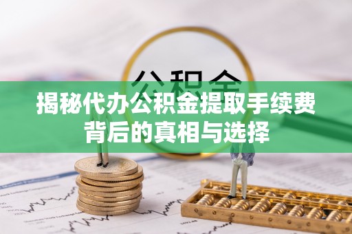长岛揭秘代办公积金提取手续费背后的真相与选择