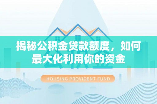 长岛揭秘公积金贷款额度，如何最大化利用你的资金