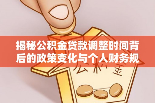 长岛揭秘公积金贷款调整时间背后的政策变化与个人财务规划
