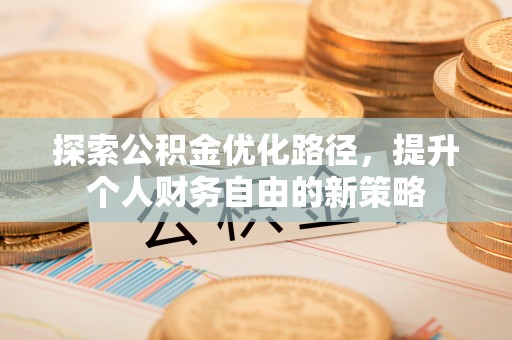 长岛探索公积金优化路径，提升个人财务自由的新策略