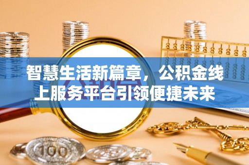 长岛智慧生活新篇章，公积金线上服务平台引领便捷未来