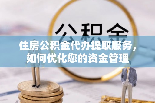 长岛住房公积金代办提取服务，如何优化您的资金管理
