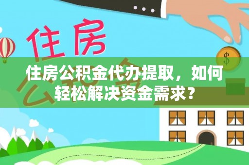 长岛住房公积金代办提取，如何轻松解决资金需求？