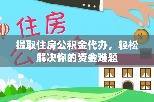 长岛提取住房公积金代办，轻松解决你的资金难题