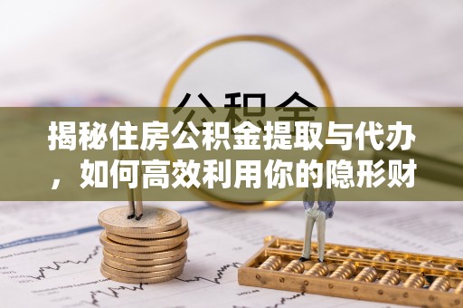 长岛揭秘住房公积金提取与代办，如何高效利用你的隐形财富？