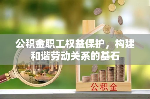 长岛公积金职工权益保护，构建和谐劳动关系的基石