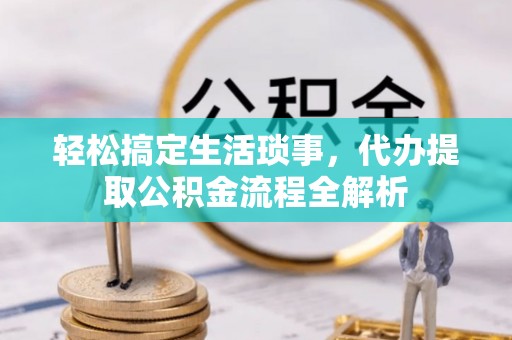 长岛轻松搞定生活琐事，代办提取公积金流程全解析