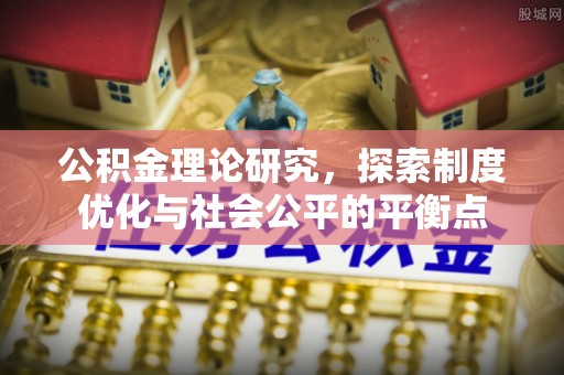 长岛公积金理论研究，探索制度优化与社会公平的平衡点