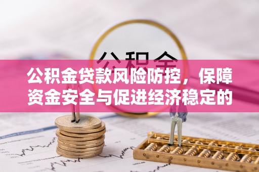 长岛公积金贷款风险防控，保障资金安全与促进经济稳定的关键策略