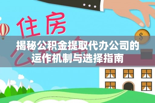 长岛揭秘公积金提取代办公司的运作机制与选择指南
