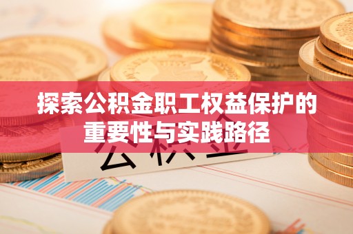 长岛探索公积金职工权益保护的重要性与实践路径