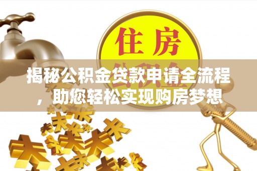 长岛揭秘公积金贷款申请全流程，助您轻松实现购房梦想