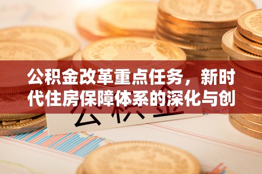 长岛公积金改革重点任务，新时代住房保障体系的深化与创新