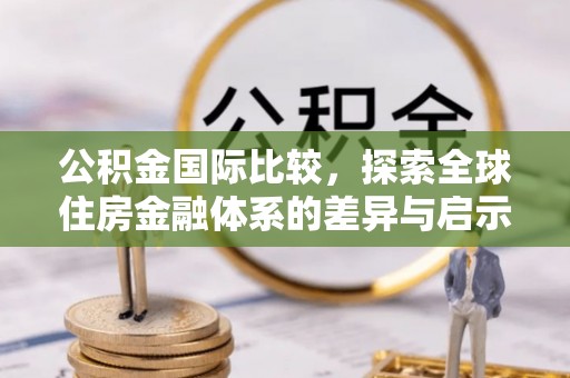 长岛公积金国际比较，探索全球住房金融体系的差异与启示
