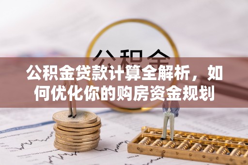 长岛公积金贷款计算全解析，如何优化你的购房资金规划