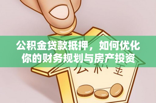 长岛公积金贷款抵押，如何优化你的财务规划与房产投资