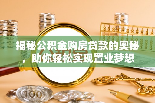 长岛揭秘公积金购房贷款的奥秘，助你轻松实现置业梦想