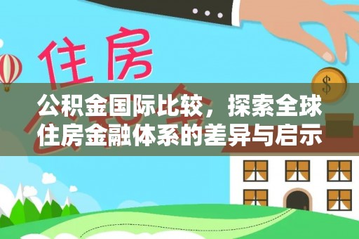 长岛公积金国际比较，探索全球住房金融体系的差异与启示