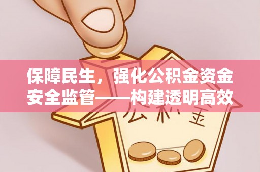 长岛保障民生，强化公积金资金安全监管——构建透明高效的管理体系