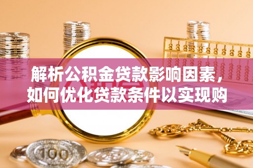 长岛解析公积金贷款影响因素，如何优化贷款条件以实现购房梦想