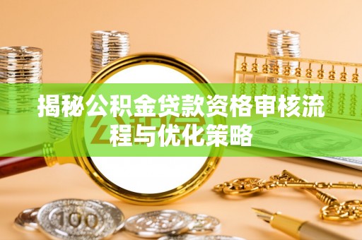 长岛揭秘公积金贷款资格审核流程与优化策略