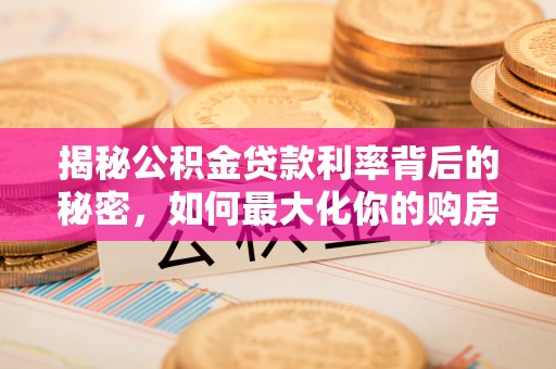 长岛揭秘公积金贷款利率背后的秘密，如何最大化你的购房优势