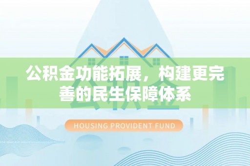 长岛公积金功能拓展，构建更完善的民生保障体系