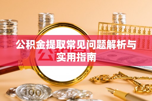 长岛公积金提取常见问题解析与实用指南