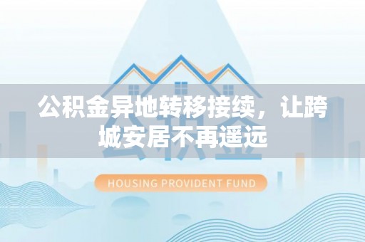 长岛公积金异地转移接续，让跨城安居不再遥远