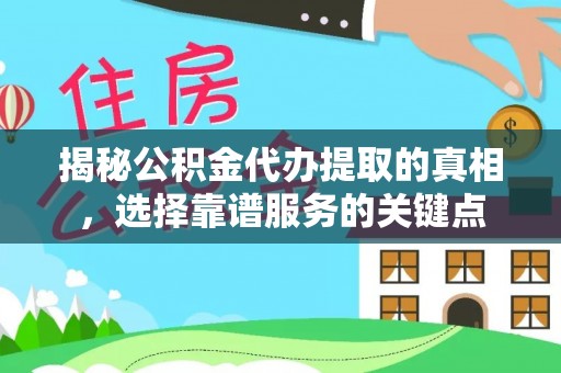 长岛揭秘公积金代办提取的真相，选择靠谱服务的关键点