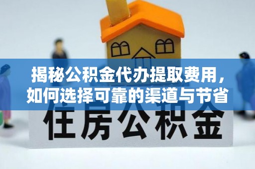 长岛揭秘公积金代办提取费用，如何选择可靠的渠道与节省成本